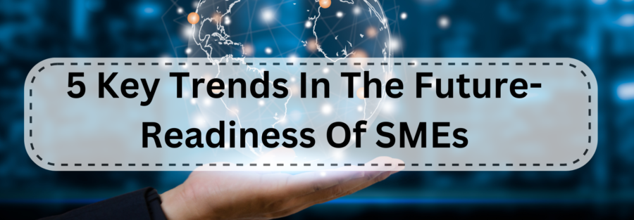 5 Key Trends In The Future-Readiness Of SMEs